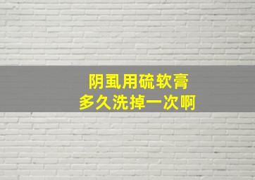 阴虱用硫软膏多久洗掉一次啊