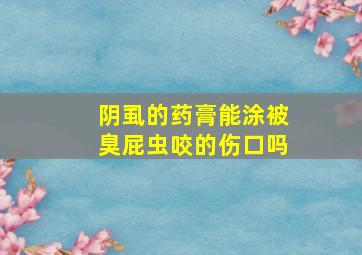 阴虱的药膏能涂被臭屁虫咬的伤口吗