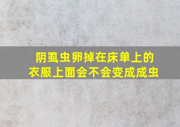 阴虱虫卵掉在床单上的衣服上面会不会变成成虫