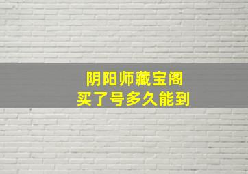 阴阳师藏宝阁买了号多久能到