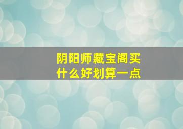 阴阳师藏宝阁买什么好划算一点