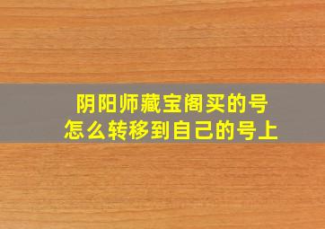 阴阳师藏宝阁买的号怎么转移到自己的号上