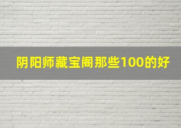 阴阳师藏宝阁那些100的好