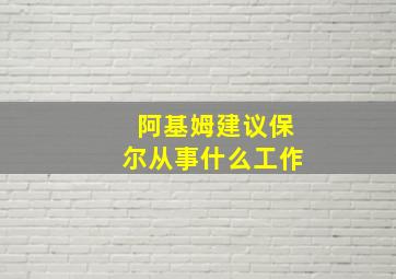 阿基姆建议保尔从事什么工作