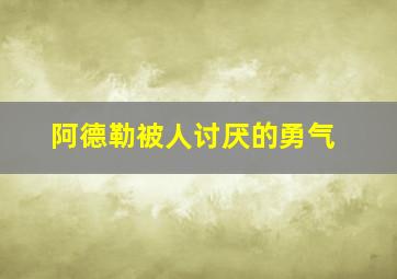 阿德勒被人讨厌的勇气