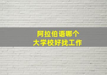 阿拉伯语哪个大学校好找工作