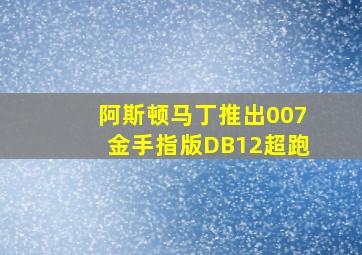 阿斯顿马丁推出007金手指版DB12超跑