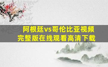 阿根廷vs哥伦比亚视频完整版在线观看高清下载