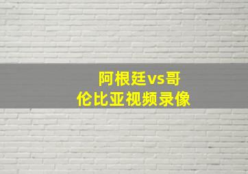 阿根廷vs哥伦比亚视频录像