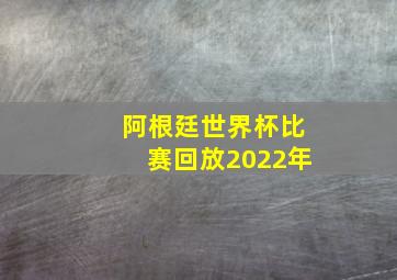 阿根廷世界杯比赛回放2022年