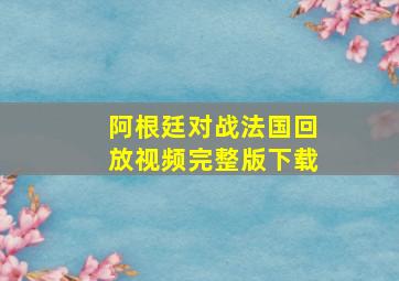 阿根廷对战法国回放视频完整版下载