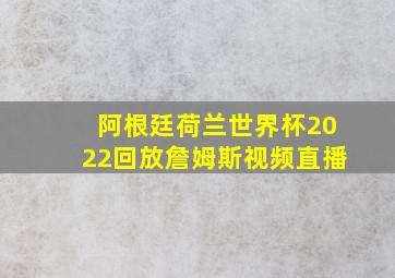 阿根廷荷兰世界杯2022回放詹姆斯视频直播