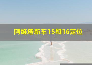 阿维塔新车15和16定位