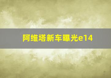 阿维塔新车曝光e14