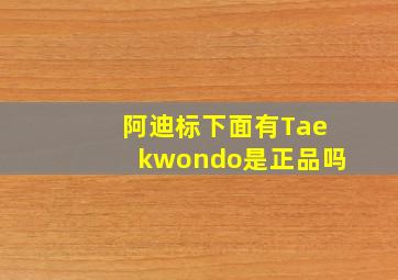 阿迪标下面有Taekwondo是正品吗