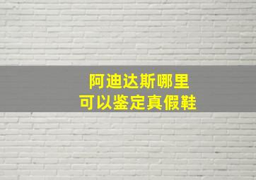 阿迪达斯哪里可以鉴定真假鞋