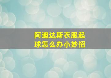 阿迪达斯衣服起球怎么办小妙招