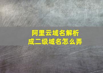 阿里云域名解析成二级域名怎么弄