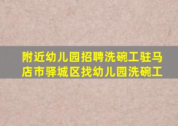 附近幼儿园招聘洗碗工驻马店市驿城区找幼儿园洗碗工