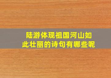 陆游体现祖国河山如此壮丽的诗句有哪些呢