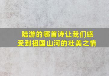 陆游的哪首诗让我们感受到祖国山河的壮美之情