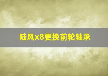 陆风x8更换前轮轴承