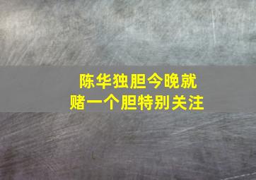 陈华独胆今晚就赌一个胆特别关注