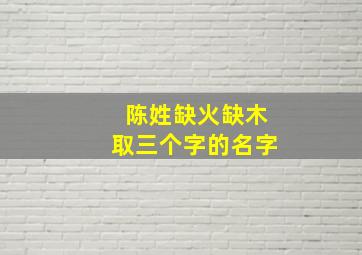 陈姓缺火缺木取三个字的名字