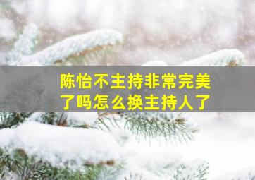 陈怡不主持非常完美了吗怎么换主持人了