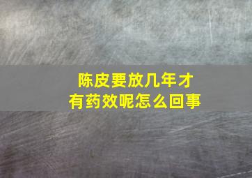 陈皮要放几年才有药效呢怎么回事