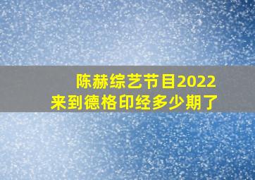 陈赫综艺节目2022来到德格印经多少期了