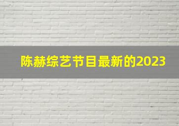 陈赫综艺节目最新的2023