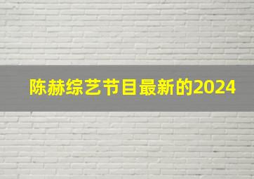 陈赫综艺节目最新的2024