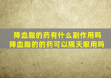 降血脂的药有什么副作用吗降血脂的的药可以隔天服用吗