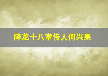 降龙十八掌传人何兴果