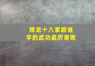 降龙十八掌跟谁学的武功最厉害呢