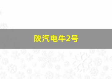 陕汽电牛2号