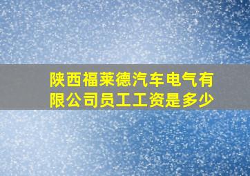 陕西福莱德汽车电气有限公司员工工资是多少