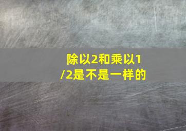 除以2和乘以1/2是不是一样的