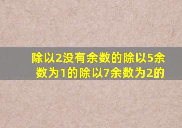 除以2没有余数的除以5余数为1的除以7余数为2的