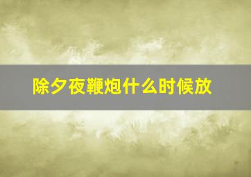 除夕夜鞭炮什么时候放