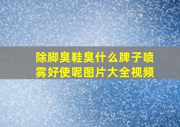 除脚臭鞋臭什么牌子喷雾好使呢图片大全视频