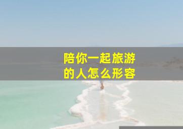 陪你一起旅游的人怎么形容