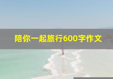 陪你一起旅行600字作文