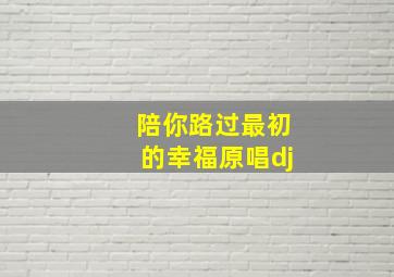 陪你路过最初的幸福原唱dj