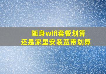 随身wifi套餐划算还是家里安装宽带划算