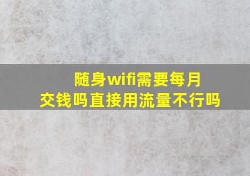 随身wifi需要每月交钱吗直接用流量不行吗