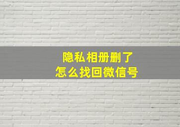 隐私相册删了怎么找回微信号