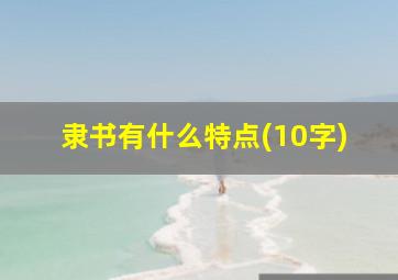 隶书有什么特点(10字)