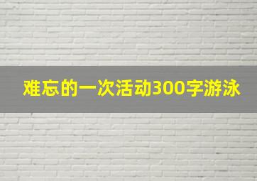 难忘的一次活动300字游泳